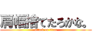 肩幅捨てたろかな。 (attack on titan)