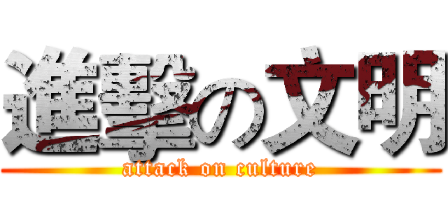 進擊の文明 (attack on culture)