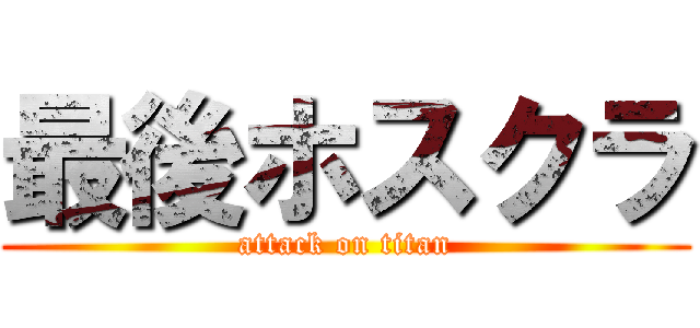 最後ホスクラ (attack on titan)