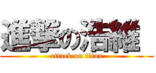 進撃の浩維  (attack on titan)