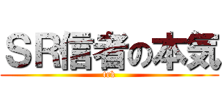 ＳＲ信者の本気 (trk)