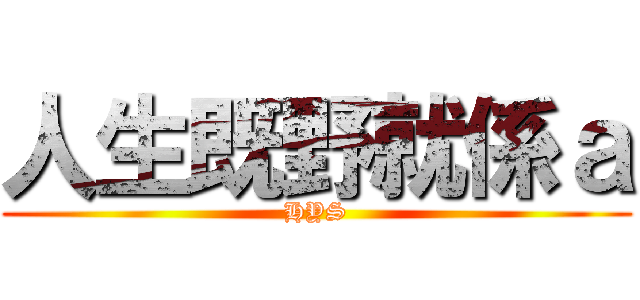 人生既野就係ａ (HYS)