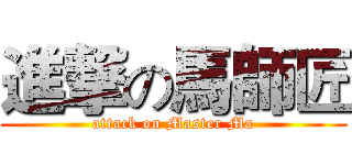 進撃の馬師匠 (attack on Master Ma)
