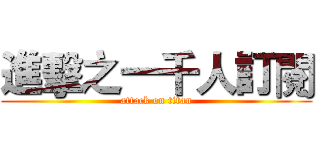 進擊之一千人訂閱 (attack on titan)