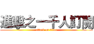 進擊之一千人訂閱 (attack on titan)