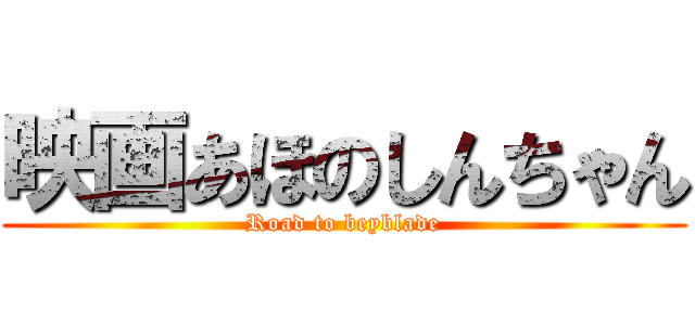 映画あほのしんちゃん (Road to beyblade)