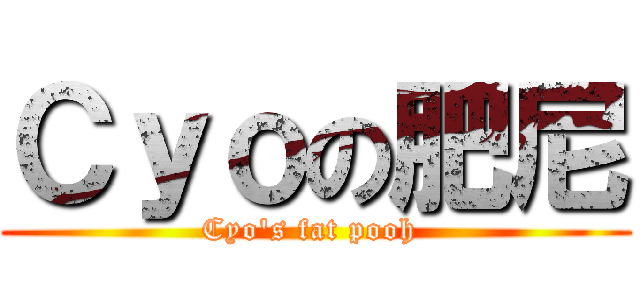 Ｃｙｏの肥尼 (Cyo\'s fat pooh )