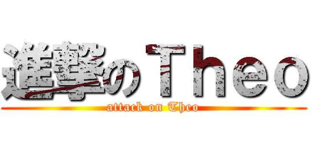 進撃のＴｈｅｏ (attack on Theo)