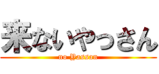 来ないやっさん (no Yassan)