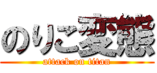 のりこ変態 (attack on titan)