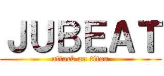 ＪＵＢＥＡＴ (attack on titan)