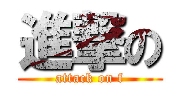 進撃の (attack on f)