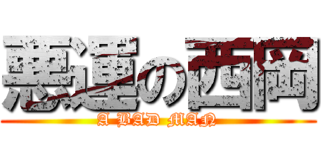 悪運の西岡 (A BAD MAN)