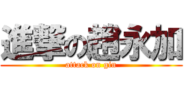 進撃の趙永加 (attack on gin)
