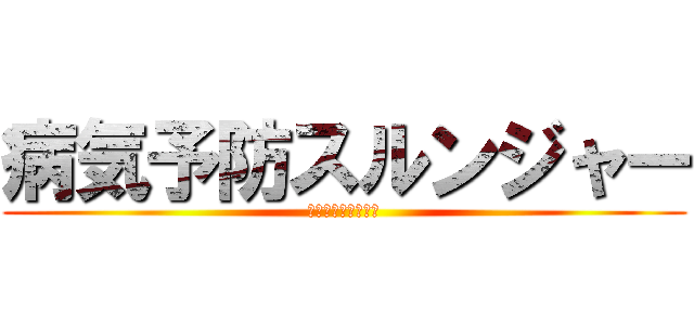 病気予防スルンジャー (ｂｙ保健体育委員会)