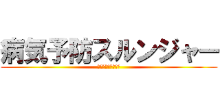 病気予防スルンジャー (ｂｙ保健体育委員会)