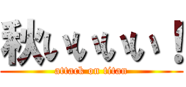 秋いいいい！ (attack on titan)