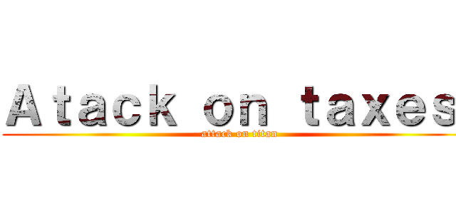 Ａｔａｃｋ ｏｎ ｔａｘｅｓ  (attack on titan)