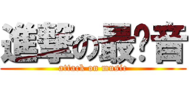 進撃の最强音 (attack on music)