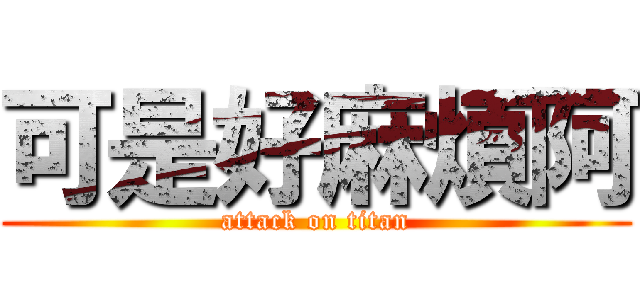 可是好麻煩阿 (attack on titan)