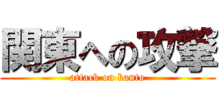 関東への攻撃 (attack on kanto)