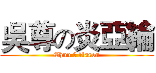 吳尊の炎亞綸 (Chun の Aaron)
