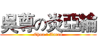 吳尊の炎亞綸 (Chun の Aaron)