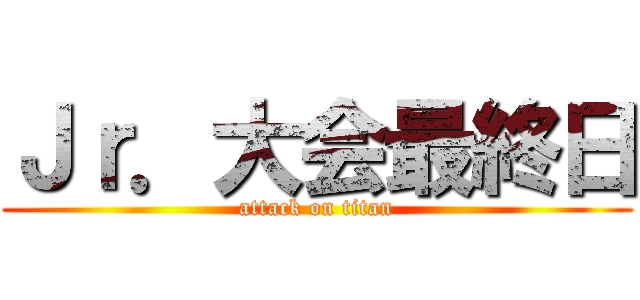 Ｊｒ．大会最終日 (attack on titan)