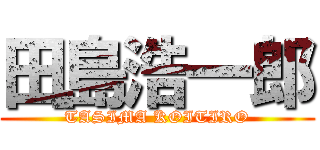 田島浩一郎 (TASIMA KOITIRO)