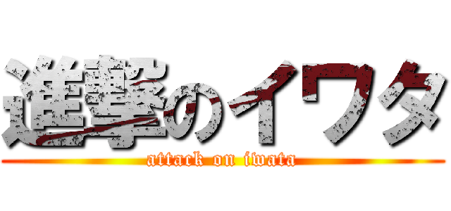進撃のイワタ (attack on iwata)