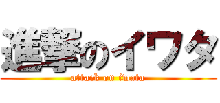 進撃のイワタ (attack on iwata)