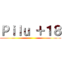 Ｐｉｌｕ ＋１８ ()