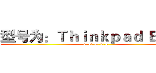 型号为：Ｔｈｉｎｋｐａｄ Ｅ５５５ (attack on titan)