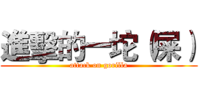進擊的一坨（屎） (attack on gorilla)
