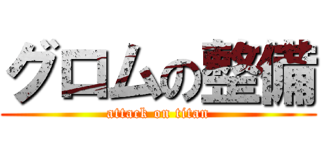 グロムの整備 (attack on titan)