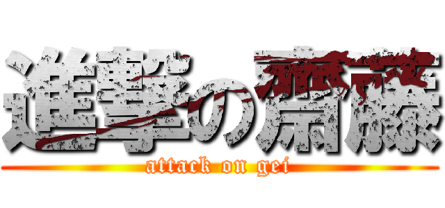 進撃の齋藤 (attack on gei)