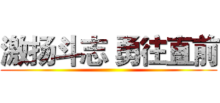 激扬斗志 勇往直前 ()
