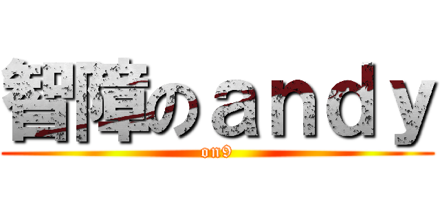 智障のａｎｄｙ (on9)