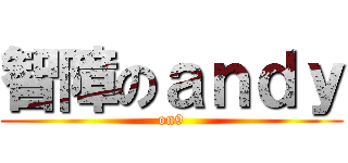 智障のａｎｄｙ (on9)