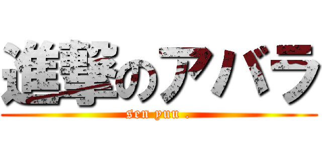 進撃のアバラ (sen yuu .)