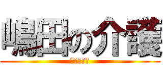 嶋田の介護 (下痢吹き編)