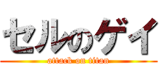 セルのゲイ (attack on titan)