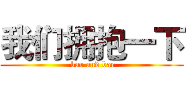 我们拥抱一下 ( bar and bar)