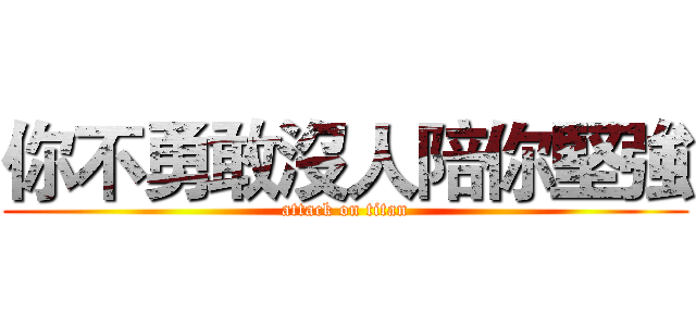 你不勇敢沒人陪你堅強 (attack on titan)