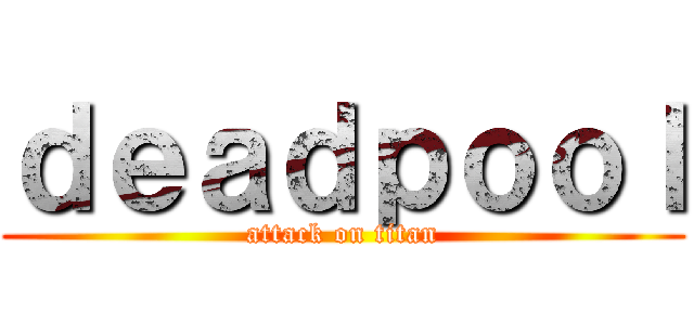 ｄｅａｄｐｏｏｌ (attack on titan)