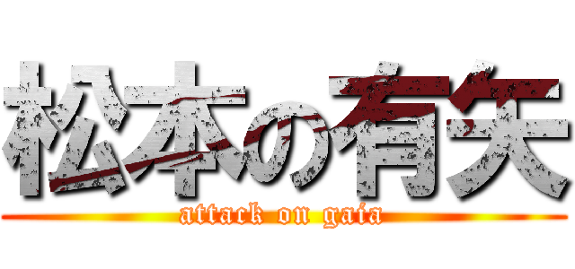 松本の有矢 (attack on gaia)
