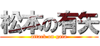 松本の有矢 (attack on gaia)