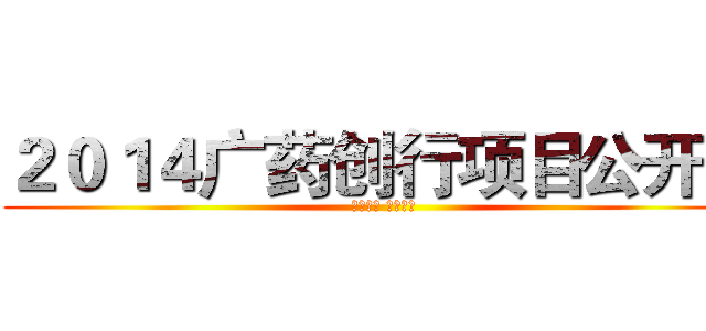 ２０１４广药创行项目公开赛 (绝密放送 敬请期待)