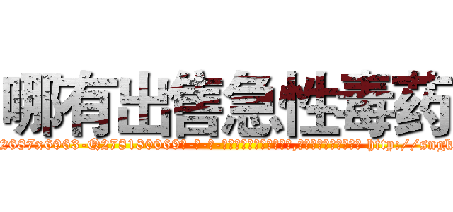 哪有出售急性毒药 (哪有出售急性毒药【电-186x2687x6963-Q278180069元-吉-药-业】我们做的是长期生意,靠的是老客户长期支持 http://sngk.net/U2RkFj
)