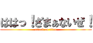 ははっ！ざまぁないぜ！ (attack on titan)